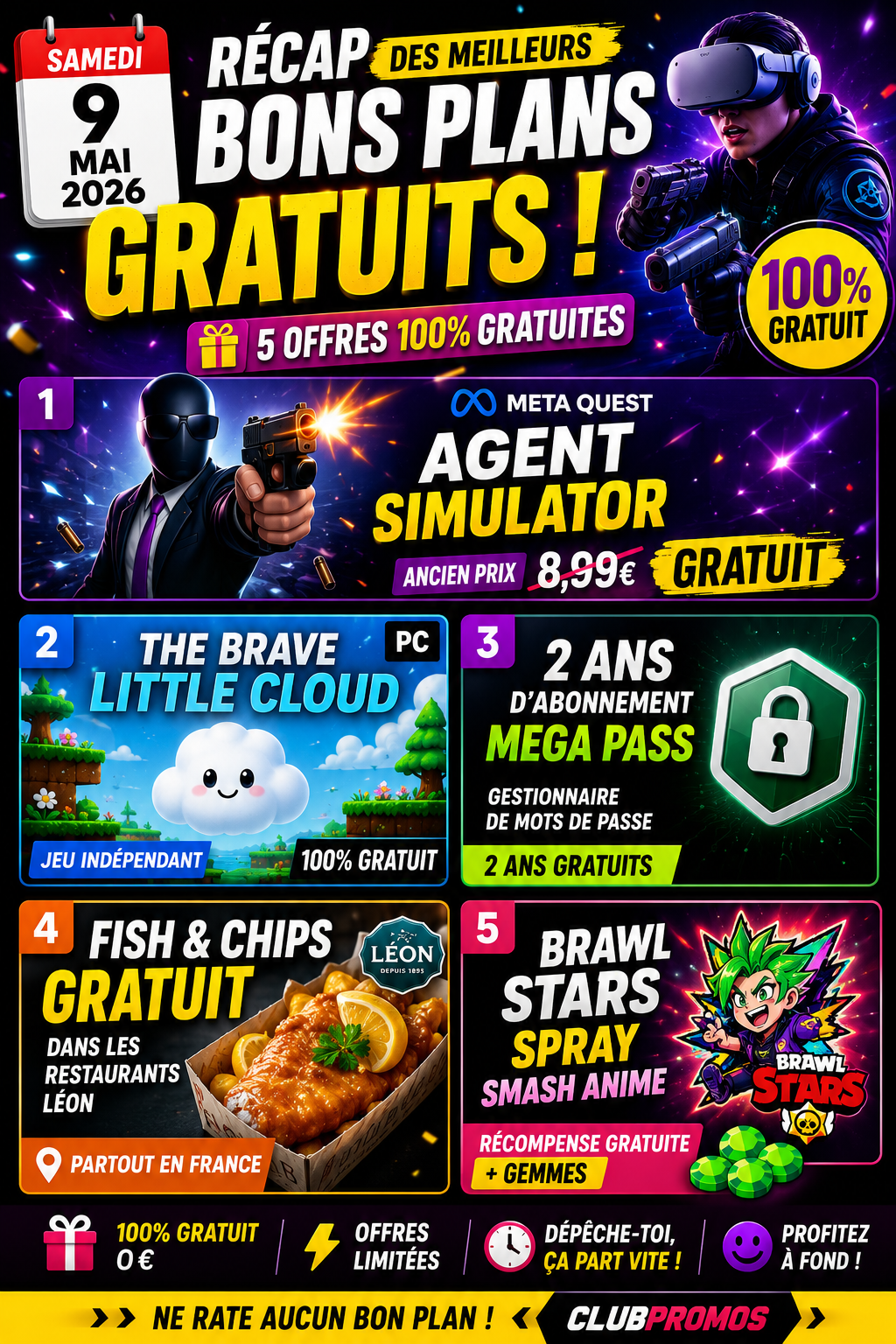 Visuel récap du samedi 9 mai 2026 mettant en avant Agent Simulator gratuit sur Meta Quest, 2 ans de Mega Pass offerts, Fish & Chips gratuits chez Léon, jeu The Brave Little Cloud gratuit sur PC et spray Smash Anime offert sur Brawl Stars.
